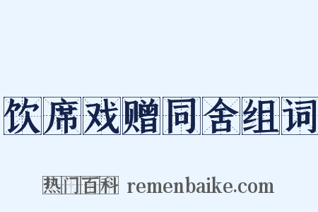 饮席戏赠同舍组词是什么意思的图片